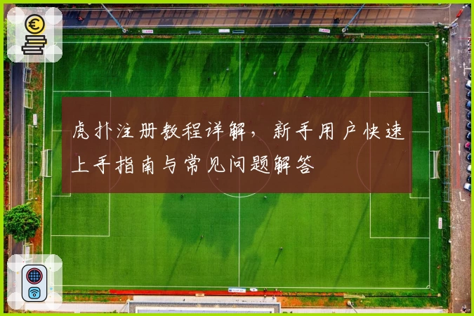 虎扑注册教程详解,新手用户快速上手指南与常见问题解答