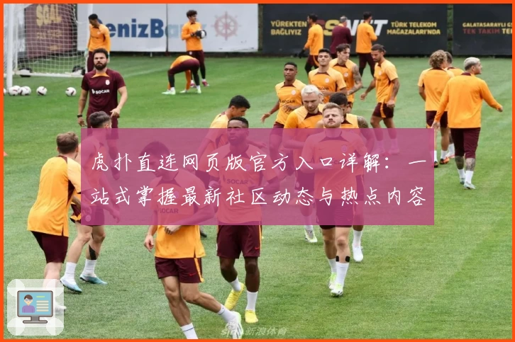 虎扑直连网页版官方入口详解:一站式掌握最新社区动态与热点内容
