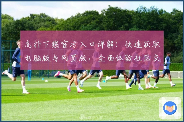 虎扑下载官方入口详解：快速获取电脑版与网页版，全面体验社区交流新魅力