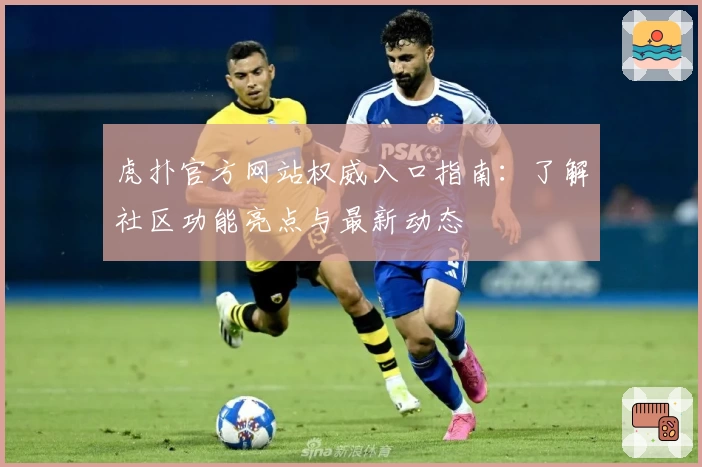 虎扑官方网站权威入口指南：了解社区功能亮点与最新动态