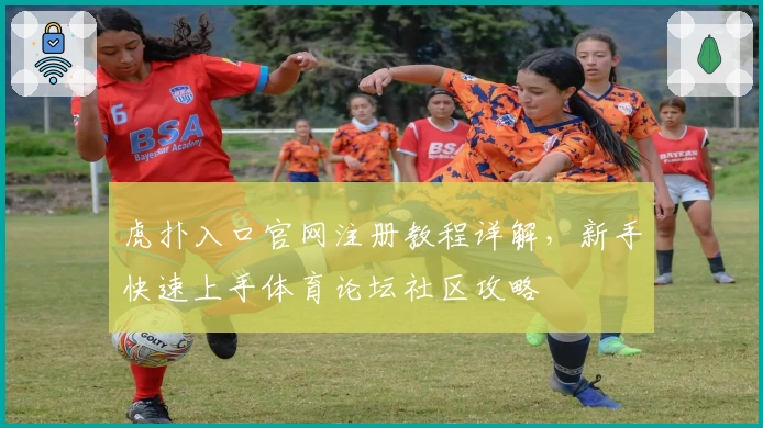 虎扑入口官网注册教程详解,新手快速上手体育论坛社区攻略