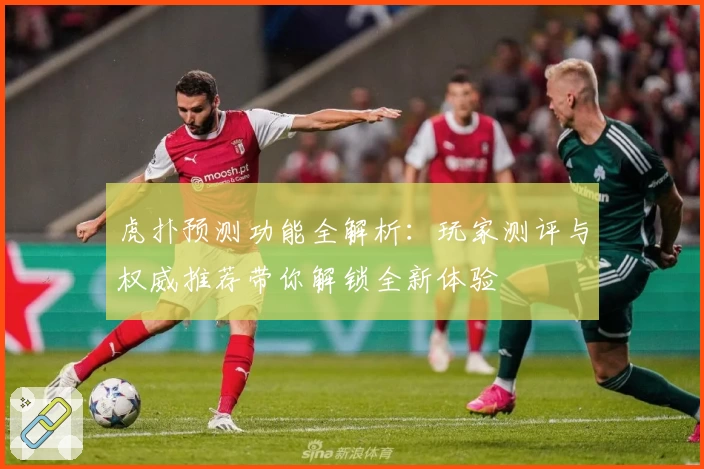 虎扑预测功能全解析：玩家测评与权威推荐带你解锁全新体验