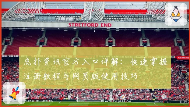 虎扑资讯官方入口详解：快速掌握注册教程与网页版使用技巧