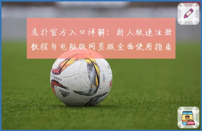虎扑官方入口详解：新人极速注册教程与电脑版网页版全面使用指南