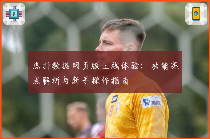 虎扑数据网页版上线体验：功能亮点解析与新手操作指南
