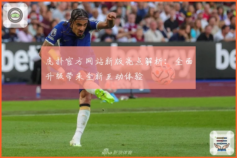 虎扑官方网站新版亮点解析:全面升级带来全新互动体验