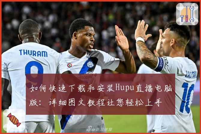 如何快速下载和安装Hupu直播电脑版：详细图文教程让您轻松上手