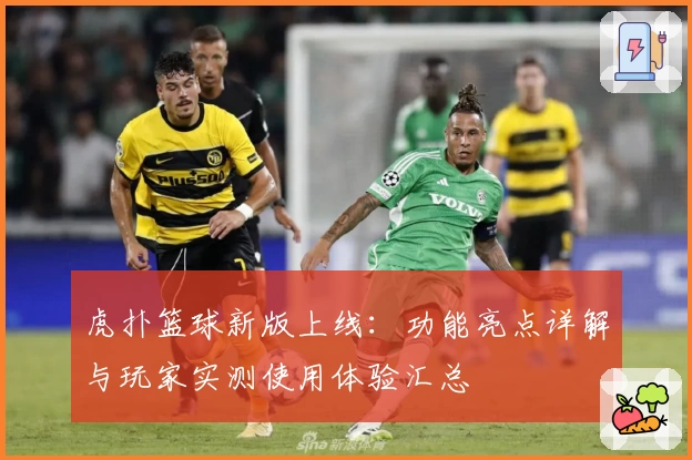 虎扑篮球新版上线：功能亮点详解与玩家实测使用体验汇总