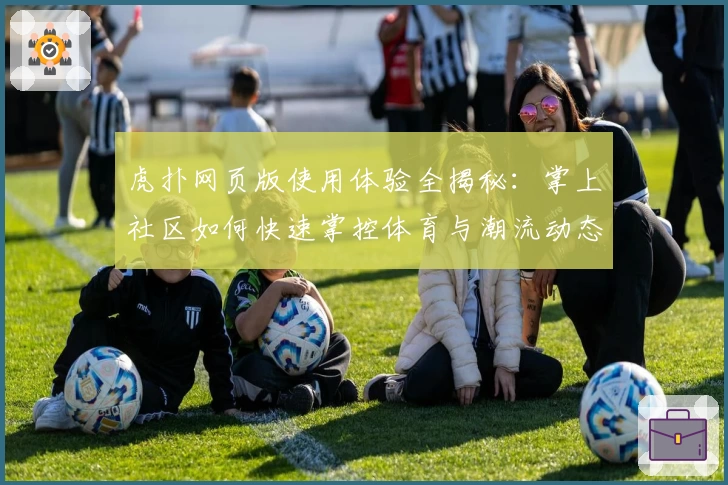 虎扑网页版使用体验全揭秘：掌上社区如何快速掌控体育与潮流动态