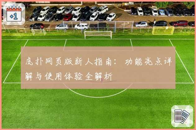 虎扑网页版新人指南:功能亮点详解与使用体验全解析