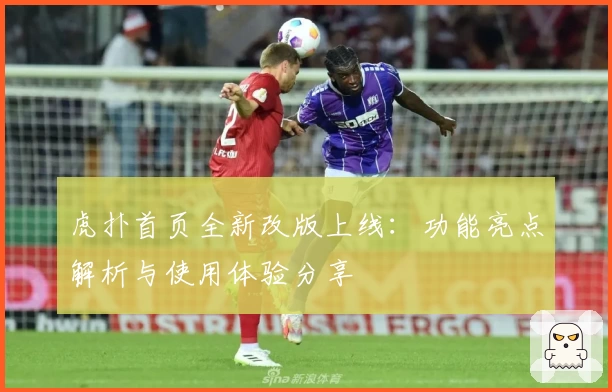 虎扑首页全新改版上线：功能亮点解析与使用体验分享