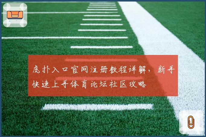 虎扑入口官网注册教程详解，新手快速上手体育论坛社区攻略