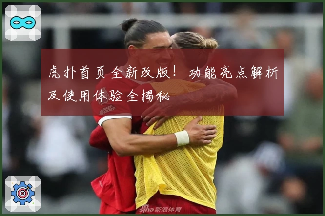 虎扑首页全新改版!功能亮点解析及使用体验全揭秘