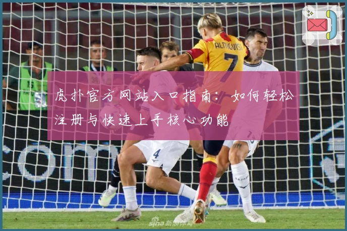 虎扑官方网站入口指南:如何轻松注册与快速上手核心功能