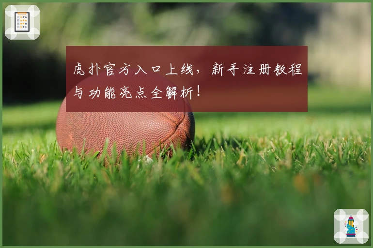 虎扑官方入口上线，新手注册教程与功能亮点全解析！