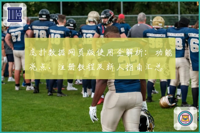 虎扑数据网页版使用全解析：功能亮点、注册教程及新人指南汇总