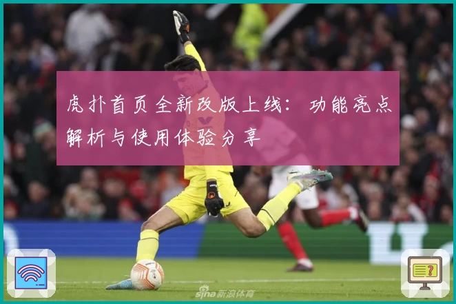 虎扑首页全新改版上线：功能亮点解析与使用体验分享