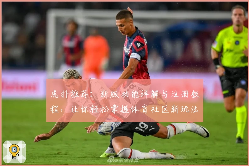 虎扑推荐：新版功能详解与注册教程，让你轻松掌握体育社区新玩法