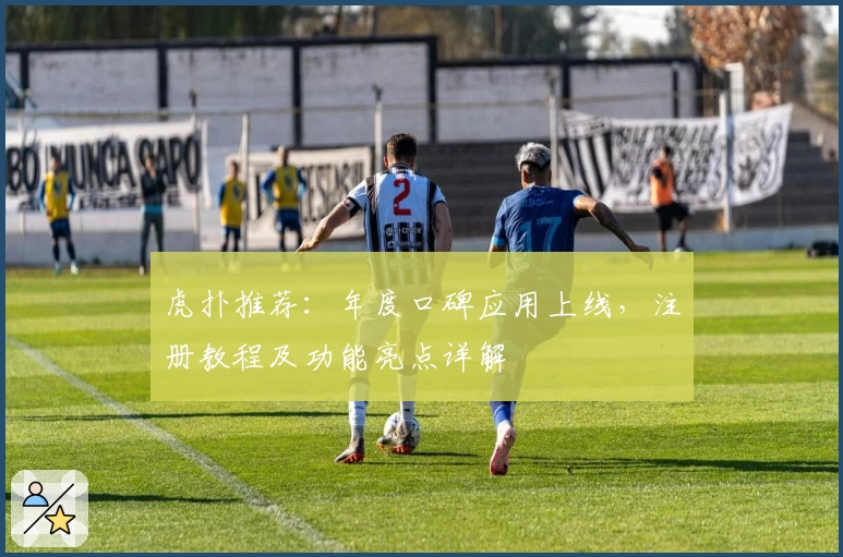 虎扑推荐：年度口碑应用上线，注册教程及功能亮点详解