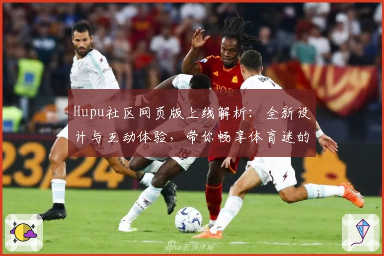 Hupu社区网页版上线解析：全新设计与互动体验，带你畅享体育迷的专属空间