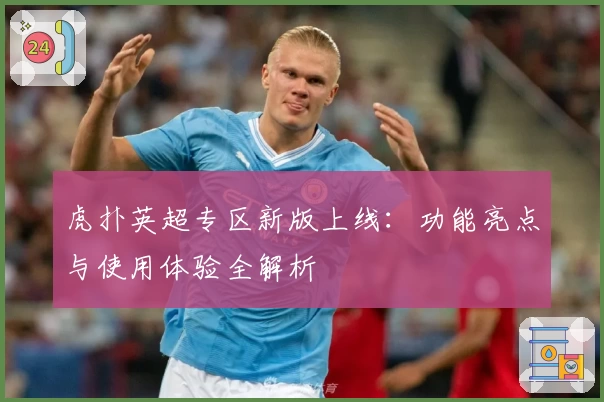 虎扑英超专区新版上线：功能亮点与使用体验全解析