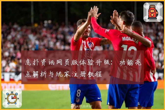 虎扑资讯网页版体验升级：功能亮点解析与玩家注册教程