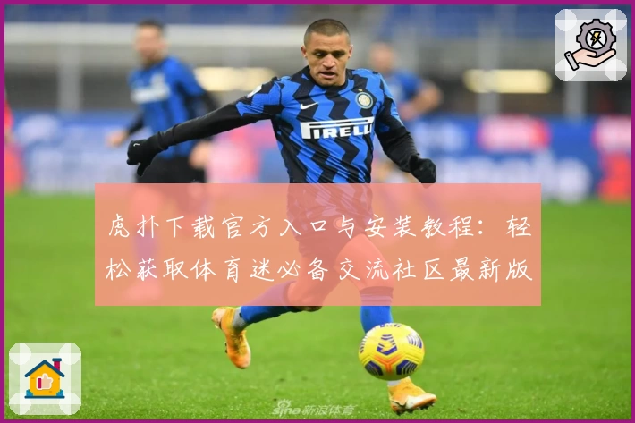 虎扑下载官方入口与安装教程：轻松获取体育迷必备交流社区最新版