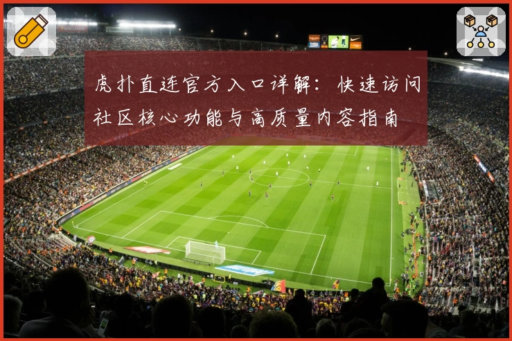 虎扑直连官方入口详解：快速访问社区核心功能与高质量内容指南